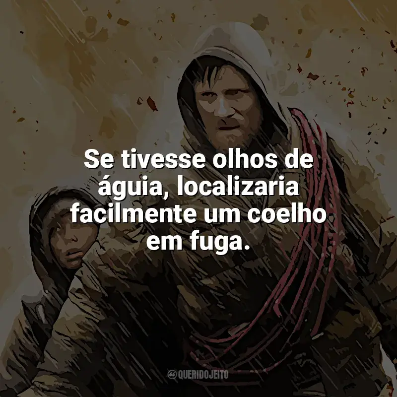 Filme A Estrada frases: Se tivesse olhos de águia, localizaria facilmente um coelho em fuga.