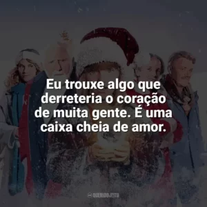 Eu trouxe algo que derreteria o coração de muita gente. É uma caixa cheia de amor. A Família Noel 3 (Filme)