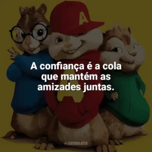 A confiança é a cola que mantém as amizades juntas. Alvin e os Esquilos 2 (Filme)