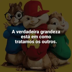A verdadeira grandeza está em como tratamos os outros. Alvin e os Esquilos 2 (Filme)