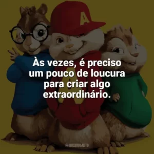 Às vezes, é preciso um pouco de loucura para criar algo extraordinário. Alvin e os Esquilos 2 (Filme)