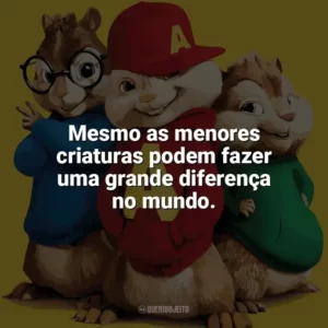 Mesmo as menores criaturas podem fazer uma grande diferença no mundo. Alvin e os Esquilos 2 (Filme)
