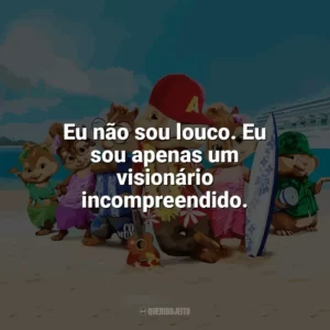 Eu não sou louco. Eu sou apenas um visionário incompreendido. Alvin e os Esquilos 3 (Filme)