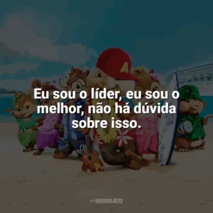 Eu sou o líder, eu sou o melhor, não há dúvida sobre isso. Alvin e os Esquilos 3 (Filme)