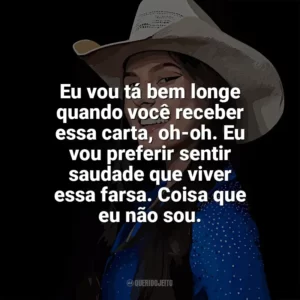 Eu vou tá bem longe quando você receber essa carta, oh-oh. Eu vou preferir sentir saudade que viver essa farsa. Coisa que eu não sou. Ana Castela
