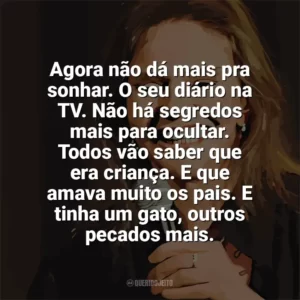 Agora não dá mais pra sonhar. O seu diário na TV. Não há segredos mais para ocultar. Todos vão saber que era criança. E que amava muito os pais. E tinha um gato, outros pecados mais. Angela Ro Ro