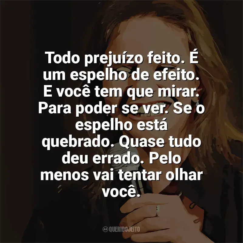 Mensagens Angela Ro Ro frases: Todo prejuízo feito. É um espelho de efeito. E você tem que mirar. Para poder se ver. Se o espelho está quebrado. Quase tudo deu errado. Pelo menos vai tentar olhar você.