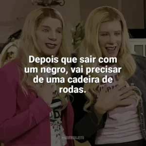 Depois que sair com um negro, vai precisar de uma cadeira de rodas. As Branquelas (Filme)