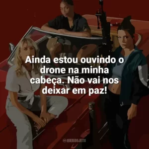 Ainda estou ouvindo o drone na minha cabeça. Não vai nos deixar em paz! As Ladras (Filme)
