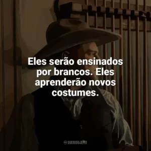 Eles serão ensinados por brancos. Eles aprenderão novos costumes. Assassinos da Lua das Flores (Filme)