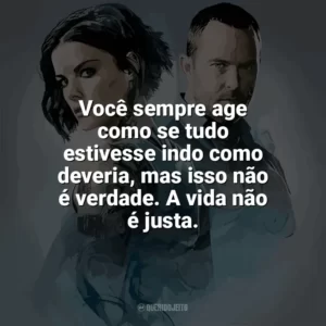 Você sempre age como se tudo estivesse indo como deveria, mas isso não é verdade. A vida não é justa. Blindspot (Série)