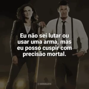 Eu não sei lutar ou usar uma arma, mas eu posso cuspir com precisão mortal. Bones (Série)