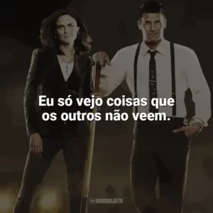 Eu só vejo coisas que os outros não veem. Bones (Série)