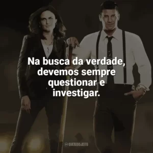 Na busca da verdade, devemos sempre questionar e investigar. Bones (Série)
