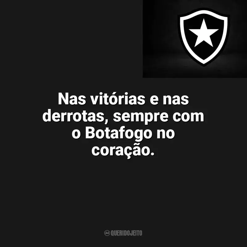 Frases Botafogo: Nas vitórias e nas derrotas, sempre com o Botafogo no coração.