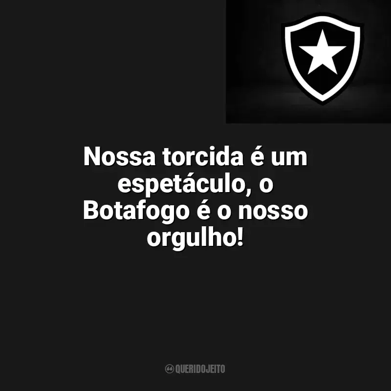 Botafogo frases time vencedor: Nossa torcida é um espetáculo, o Botafogo é o nosso orgulho!