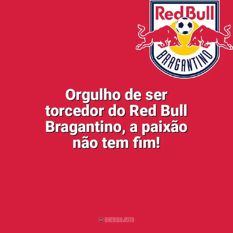 Frases para o Bragantino: Orgulho de ser torcedor do Red Bull Bragantino, a paixão não tem fim!