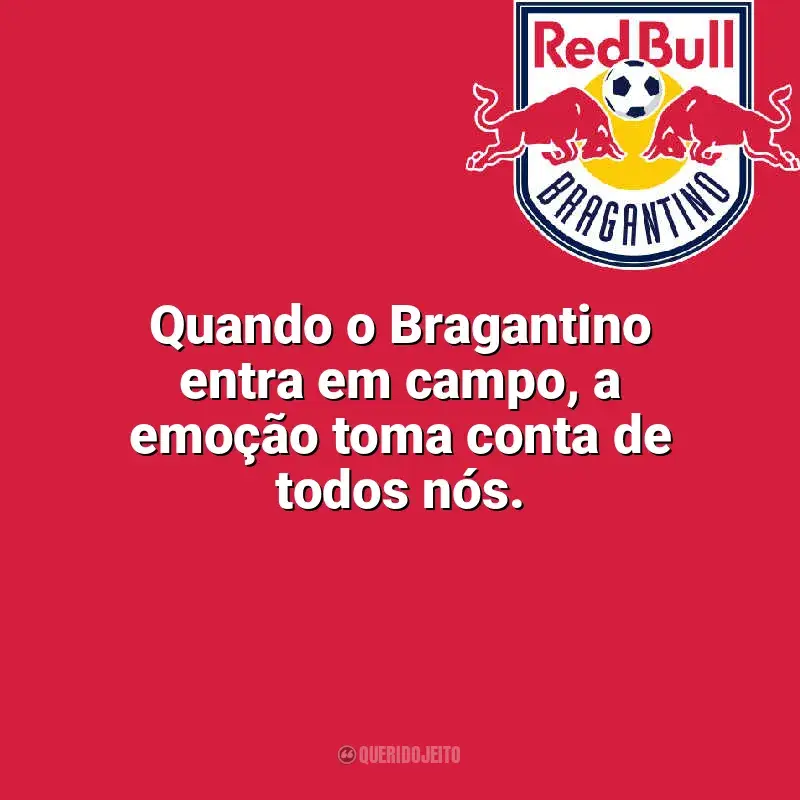Frases da torcida do Bragantino: Quando o Bragantino entra em campo, a emoção toma conta de todos nós.