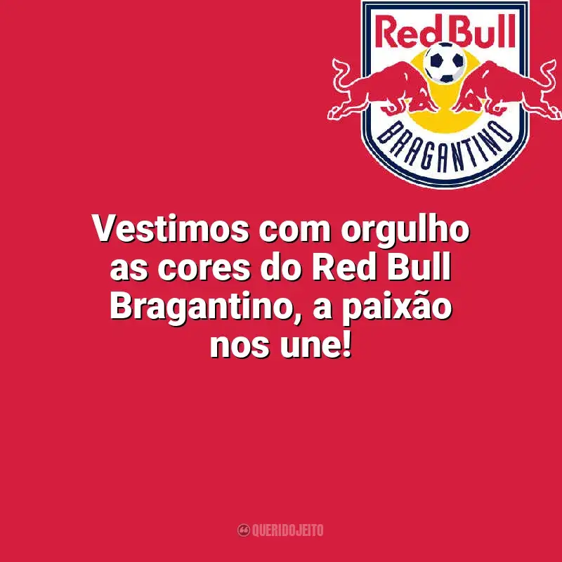 Frases Bragantino: Vestimos com orgulho as cores do Red Bull Bragantino, a paixão nos une!