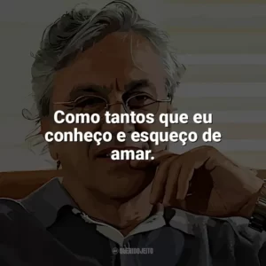 Como tantos que eu conheço e esqueço de amar. Caetano Veloso