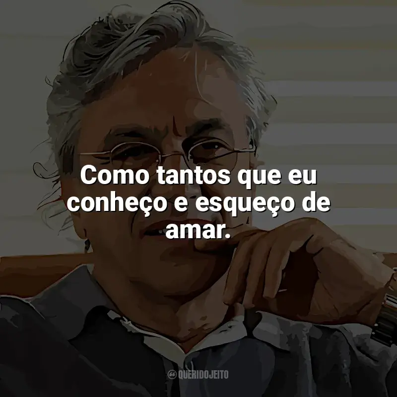 Frases marcantes de Caetano Veloso: Como tantos que eu conheço e esqueço de amar.