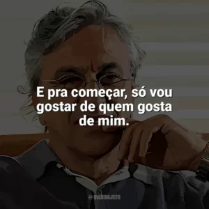 E pra começar, só vou gostar de quem gosta de mim. Caetano Veloso
