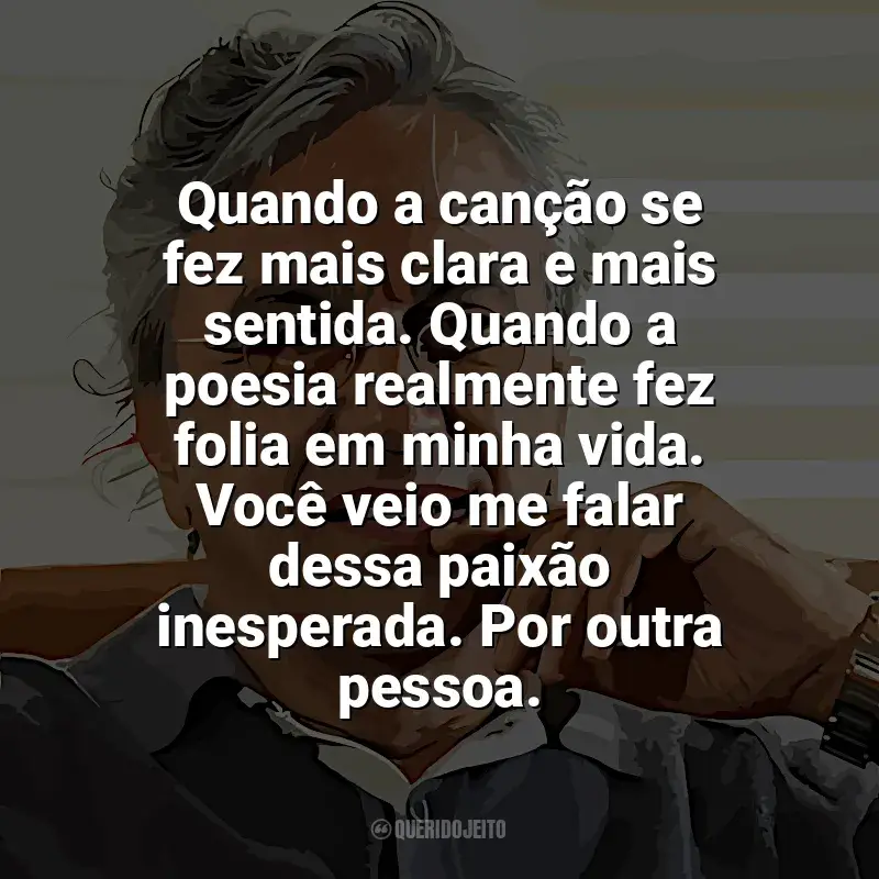 Frases de Caetano Veloso para status: Quando a canção se fez mais clara e mais sentida. Quando a poesia realmente fez folia em minha vida. Você veio me falar dessa paixão inesperada. Por outra pessoa.