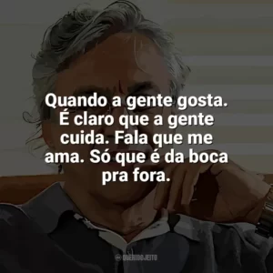 Quando a gente gosta. É claro que a gente cuida. Fala que me ama. Só que é da boca pra fora. Caetano Veloso