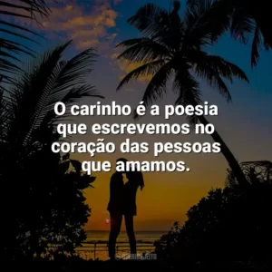 O carinho é a poesia que escrevemos no coração das pessoas que amamos. Carinho