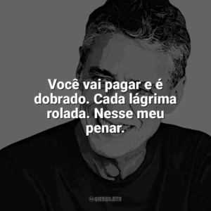 Você vai pagar e é dobrado. Cada lágrima rolada. Nesse meu penar. Chico Buarque