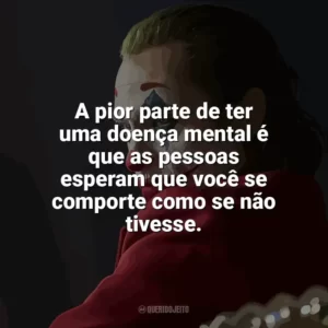 A pior parte de ter uma doença mental é que as pessoas esperam que você se comporte como se não tivesse. Coringa (Filme)