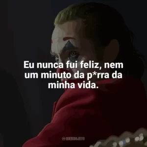 Eu nunca fui feliz, nem um minuto da p*rra da minha vida. Coringa (Filme)