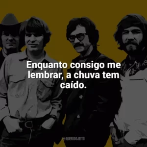 Enquanto consigo me lembrar, a chuva tem caído. Creedence Clearwater Revival
