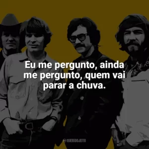 Eu me pergunto, ainda me pergunto, quem vai parar a chuva. Creedence Clearwater Revival