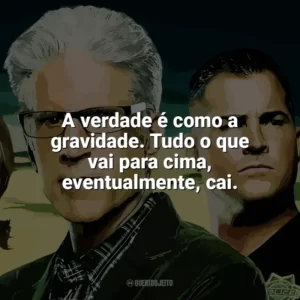 A verdade é como a gravidade. Tudo o que vai para cima, eventualmente, cai. CSI: Investigação Criminal (Série)