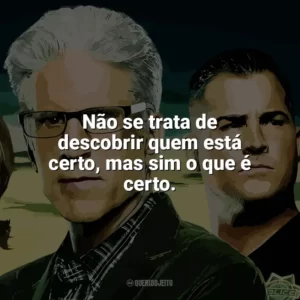 Não se trata de descobrir quem está certo, mas sim o que é certo. CSI: Investigação Criminal (Série)