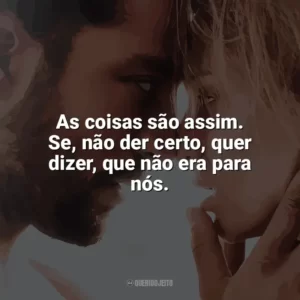 As coisas são assim. Se, não der certo, quer dizer, que não era para nós. Desejo Proibido (Filme)