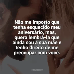 Não me importo que tenha esquecido meu aniversário, mas, quero lembrá-la que ainda sou a sua mãe e tenho direito de me preocupar com você. Desejo Proibido (Filme)