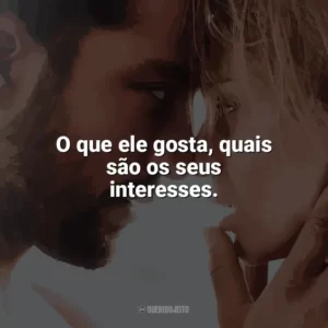 O que ele gosta, quais são os seus interesses. Desejo Proibido (Filme)