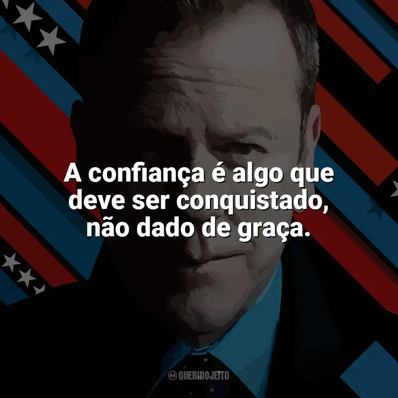 Frases da série Designated Survivor: A confiança é algo que deve ser conquistado, não dado de graça.