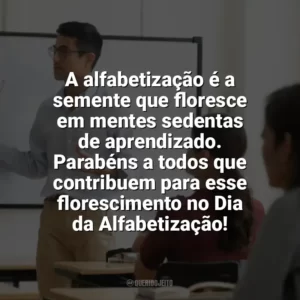 A alfabetização é a semente que floresce em mentes sedentas de aprendizado. Parabéns a todos que contribuem para esse florescimento no Dia da Alfabetização! Dia da Alfabetização