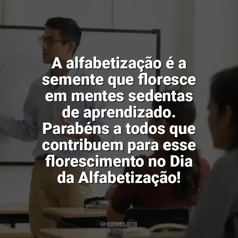 Frases Dia da Alfabetização: A alfabetização é a semente que floresce em mentes sedentas de aprendizado. Parabéns a todos que contribuem para esse florescimento no Dia da Alfabetização!