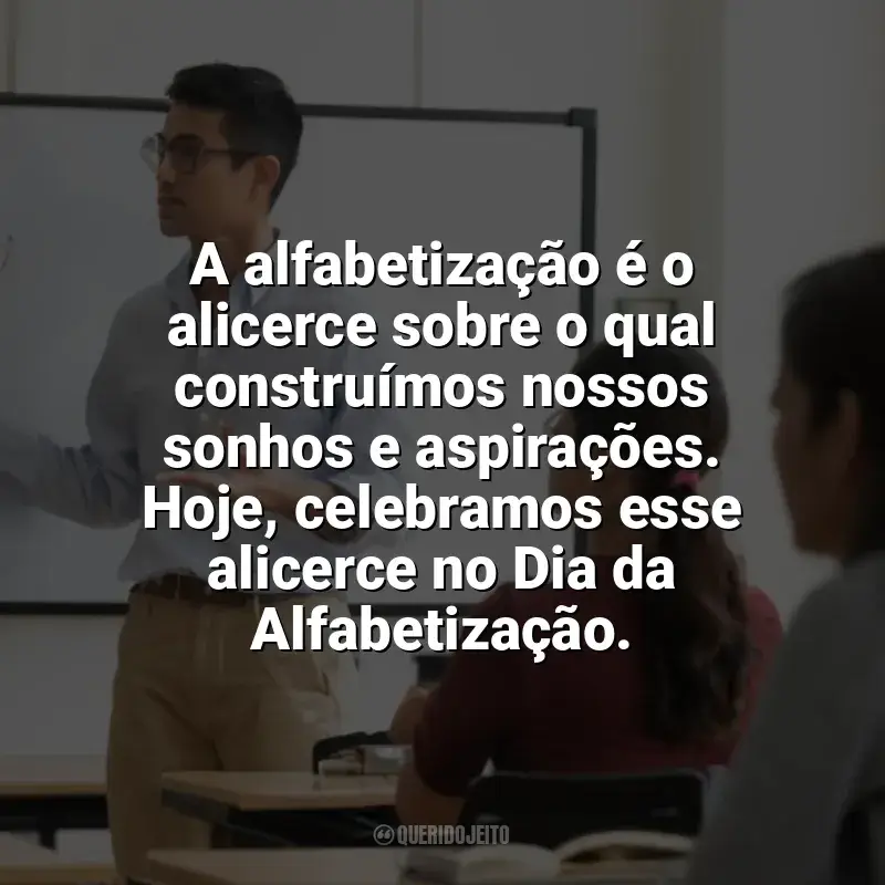 Frases Feliz Dia da Alfabetização: A alfabetização é o alicerce sobre o qual construímos nossos sonhos e aspirações. Hoje, celebramos esse alicerce no Dia da Alfabetização.