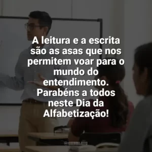 A leitura e a escrita são as asas que nos permitem voar para o mundo do entendimento. Parabéns a todos neste Dia da Alfabetização! Dia da Alfabetização