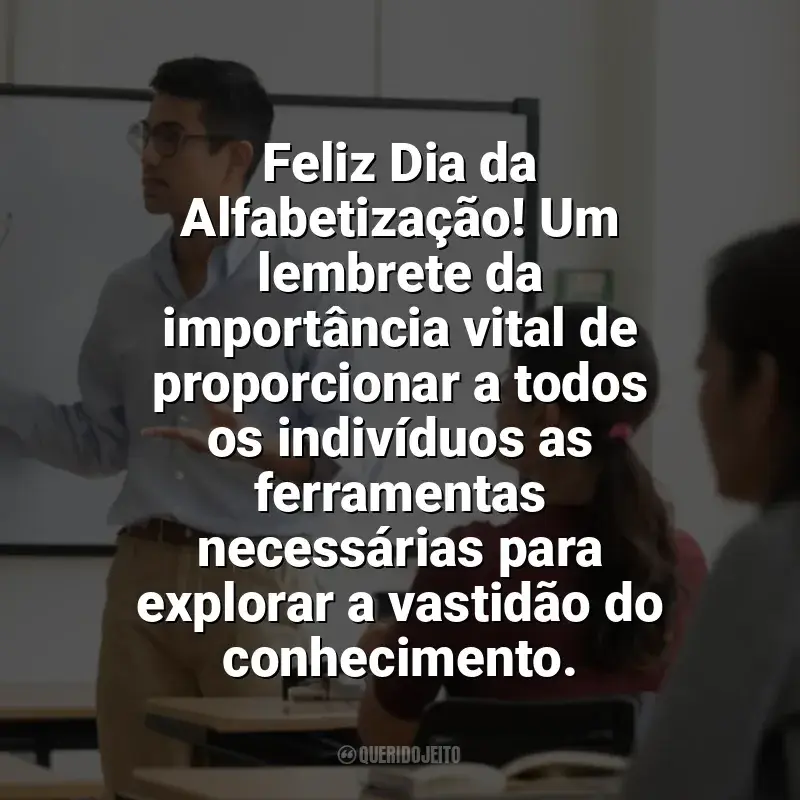 Frases Dia da Alfabetização homenagem: Feliz Dia da Alfabetização! Um lembrete da importância vital de proporcionar a todos os indivíduos as ferramentas necessárias para explorar a vastidão do conhecimento.