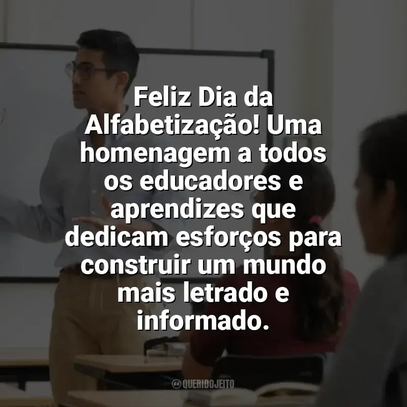 Dia da Alfabetização frases: Feliz Dia da Alfabetização! Uma homenagem a todos os educadores e aprendizes que dedicam esforços para construir um mundo mais letrado e informado.