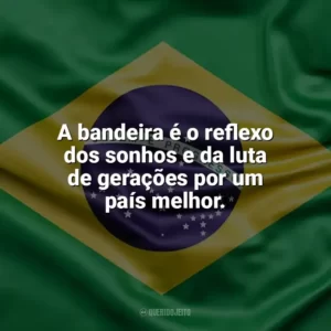 A bandeira é o reflexo dos sonhos e da luta de gerações por um país melhor. Dia da Bandeira