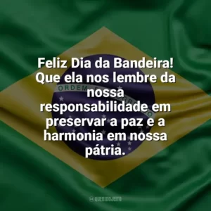 Feliz Dia da Bandeira! Que ela nos lembre da nossa responsabilidade em preservar a paz e a harmonia em nossa pátria. Dia da Bandeira