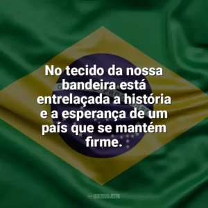 No tecido da nossa bandeira está entrelaçada a história e a esperança de um país que se mantém firme. Dia da Bandeira