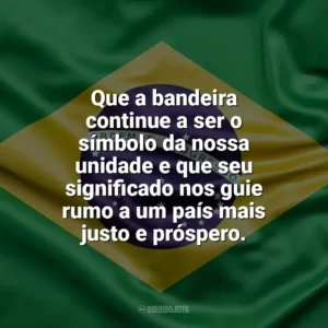 Que a bandeira continue a ser o símbolo da nossa unidade e que seu significado nos guie rumo a um país mais justo e próspero. Dia da Bandeira